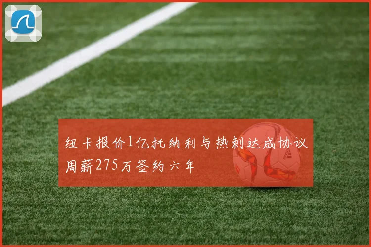 纽卡报价1亿托纳利与热刺达成协议周薪275万签约六年