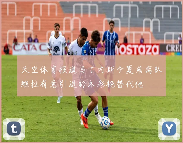 天空体育报道马丁内斯今夏或离队维拉有意引进铃木彩艳替代他