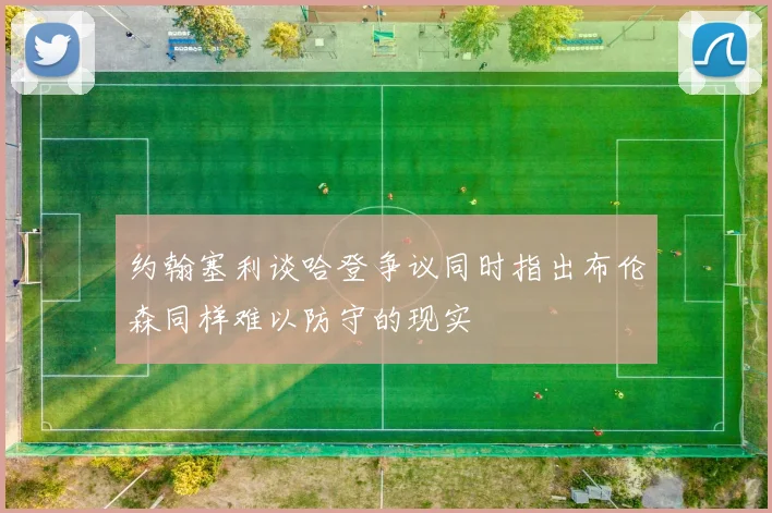 约翰塞利谈哈登争议同时指出布伦森同样难以防守的现实