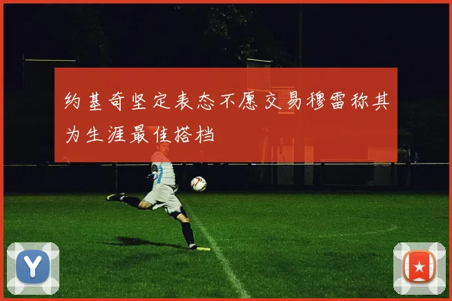 约基奇坚定表态不愿交易穆雷称其为生涯最佳搭档