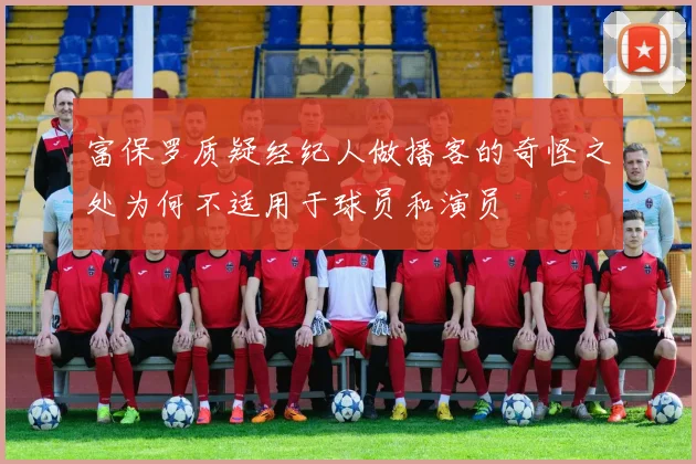富保罗质疑经纪人做播客的奇怪之处为何不适用于球员和演员