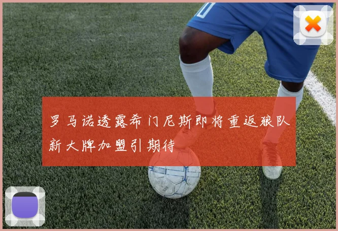 罗马诺透露希门尼斯即将重返狼队新大牌加盟引期待