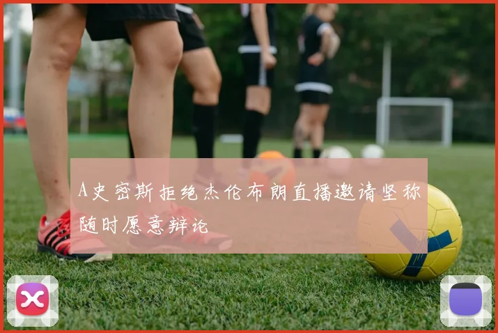 A史密斯拒绝杰伦布朗直播邀请坚称随时愿意辩论