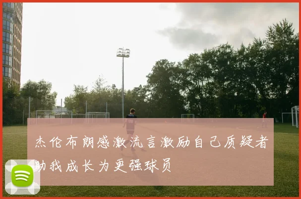 杰伦布朗感激流言激励自己质疑者助我成长为更强球员